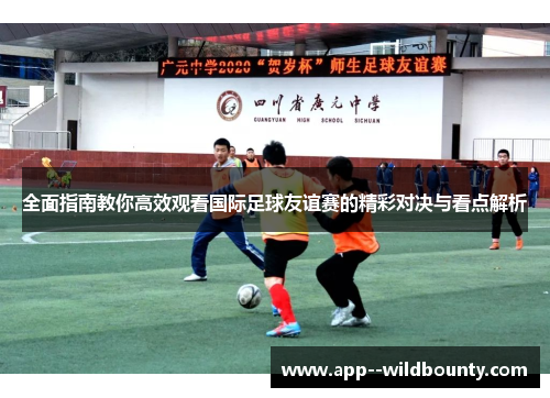 全面指南教你高效观看国际足球友谊赛的精彩对决与看点解析