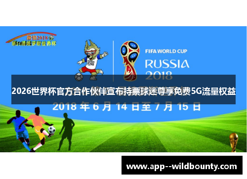 2026世界杯官方合作伙伴宣布持票球迷尊享免费5G流量权益