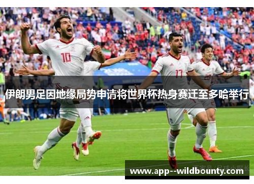 伊朗男足因地缘局势申请将世界杯热身赛迁至多哈举行