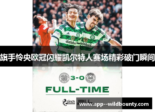 旗手怜央欧冠闪耀凯尔特人赛场精彩破门瞬间