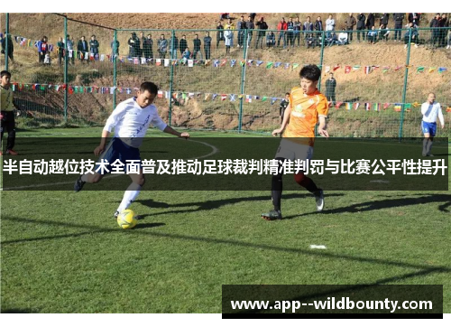 半自动越位技术全面普及推动足球裁判精准判罚与比赛公平性提升