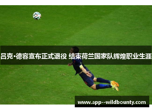 吕克·德容宣布正式退役 结束荷兰国家队辉煌职业生涯
