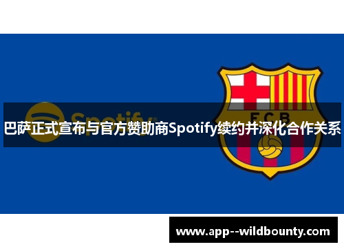 巴萨正式宣布与官方赞助商Spotify续约并深化合作关系