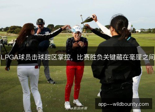 LPGA球员击球甜区掌控,比赛胜负关键藏在毫厘之间 LPGA球员击球甜区掌控,比赛胜负关键藏在毫厘之间